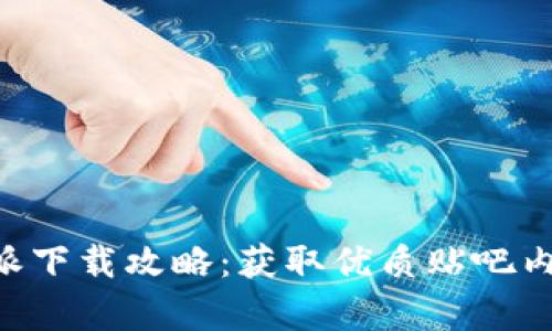 百度贴吧B特派下载攻略：获取优质贴吧内容的最佳工具