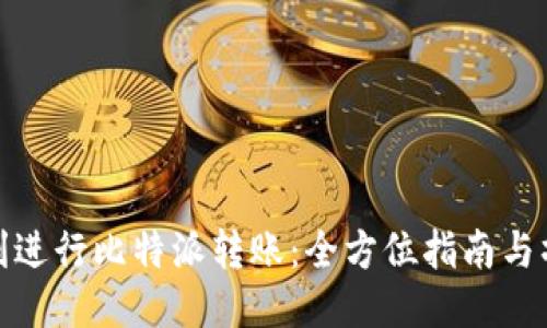 如何顺利进行比特派转账：全方位指南与操作步骤