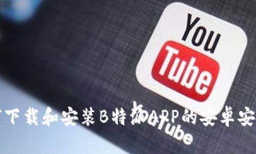 如何下载和安装B特派APP的安卓安装包