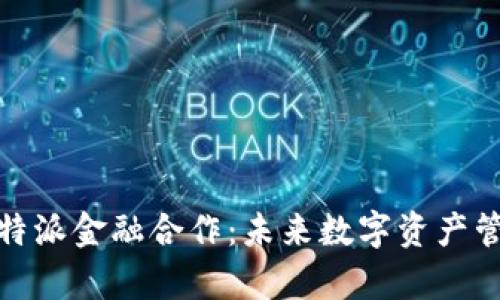全面解析比特派金融合作：未来数字资产管理的新机遇