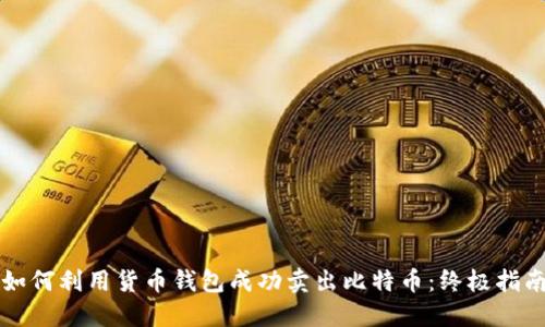如何利用货币钱包成功卖出比特币：终极指南