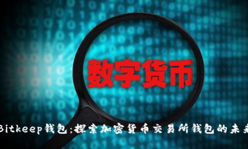 Bitkeep钱包：探索加密货币交易所钱包的未来