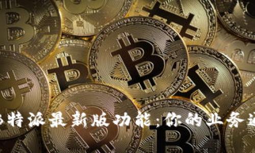 全面解析B特派最新版功能：你的业务通讯新助手