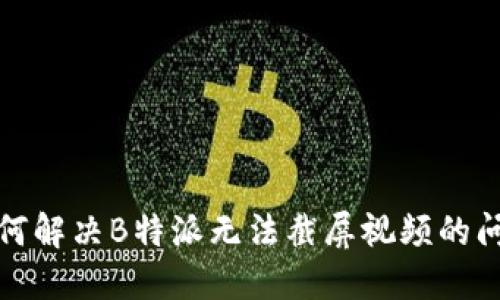 如何解决B特派无法截屏视频的问题