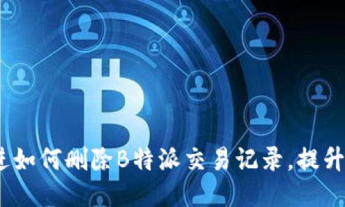 思考一个的，放进如何删除B特派交易记录，提升账户隐私与安全