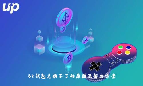 BK钱包兑换不了的原因及解决方案