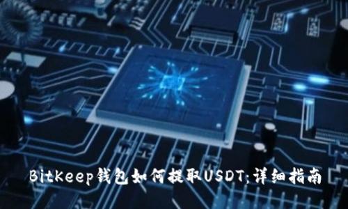 BitKeep钱包如何提取USDT：详细指南