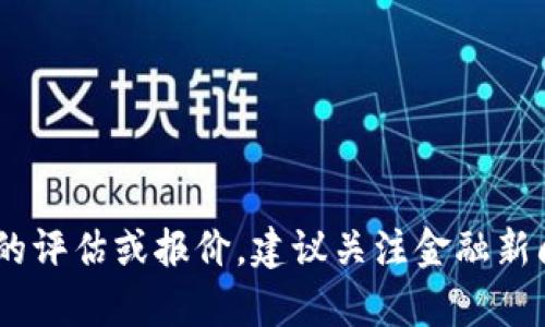 关于“b特派碳链”的具体价值，这取决于多种因素，包括市场需求、技术应用、投资者信心等。如果您需要最新的评估或报价，建议关注金融新闻、专业机构的分析或者相关市场的最新动态。这类信息一般会通过相应的市场交易平台或者专业报道发布。