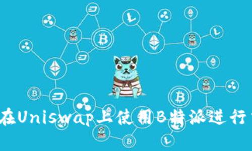 如何在Uniswap上使用B特派进行交易？