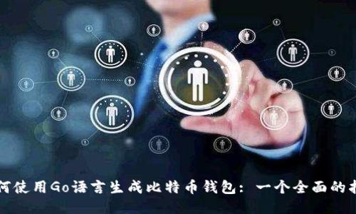 如何使用Go语言生成比特币钱包: 一个全面的指南