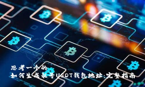 思考一个的  
如何生成靓号USDT钱包地址：完整指南