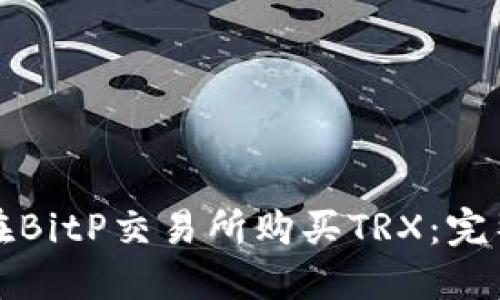 如何在BitP交易所购买TRX：完整指南