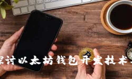 : 深入探讨以太坊钱包开发技术及其应用