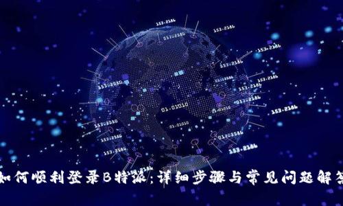 如何顺利登录B特派：详细步骤与常见问题解答