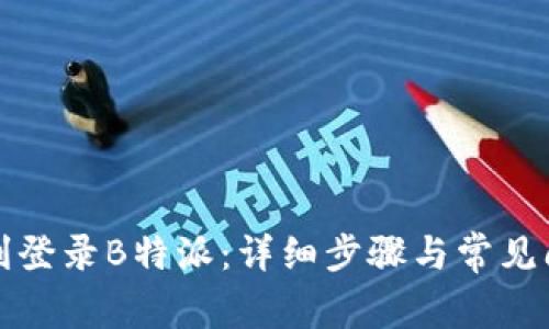 如何顺利登录B特派：详细步骤与常见问题解答
