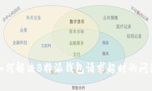 如何解决B特派钱包请求超时的问题