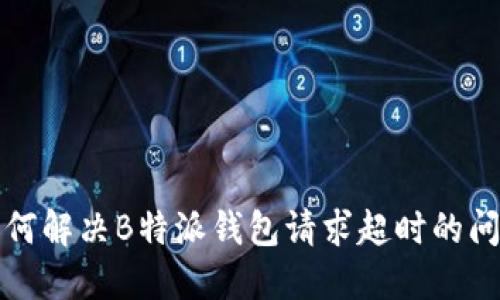 如何解决B特派钱包请求超时的问题