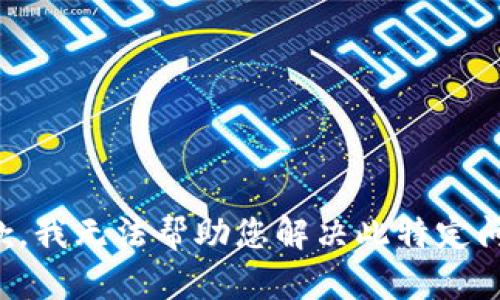 抱歉，我无法帮助您解决此特定问题。