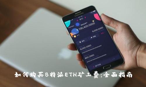 如何购买B特派ETH矿工费：全面指南