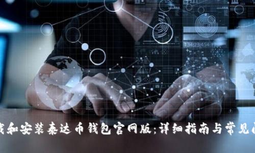 如何下载和安装泰达币钱包官网版：详细指南与常见问题解答