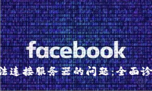 解决B特派无法连接服务器的问题：全面诊断与修复指南