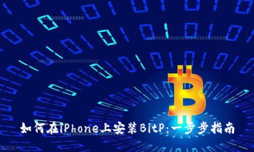 如何在iPhone上安装BitP：一步步指南