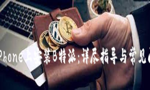 如何在iPhone上安装B特派：详尽指导与常见问题解答