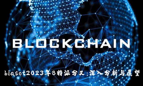 biasot2023年B特派分叉：深入分析与展望