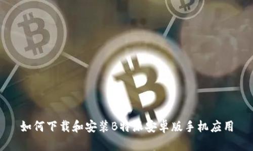 如何下载和安装B特派安卓版手机应用