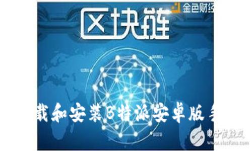 如何下载和安装B特派安卓版手机应用