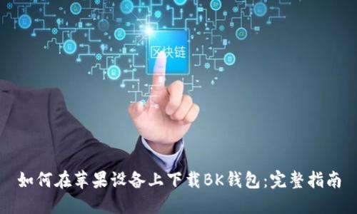 如何在苹果设备上下载BK钱包：完整指南