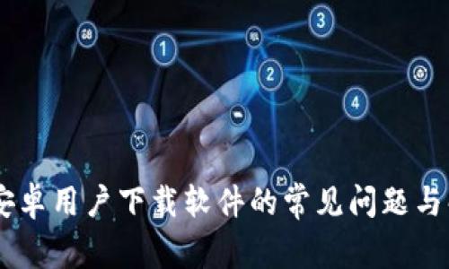 Bitpie：安卓用户下载软件的常见问题与解决方案