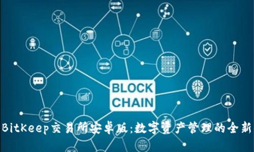 探索BitKeep交易所安卓版：数字资产管理的全新体验