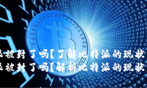比特派被封了吗？了解比特派的现状与未来
比特派被封了吗？解析比特派的现状与未来
