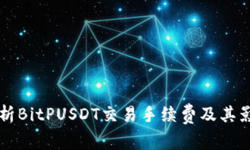 深入解析BitPUSDT交易手续费及其影响因素