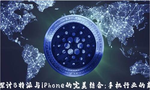 
深入探讨B特派与iPhone的完美结合：手机行业的新机遇