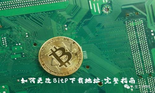 如何更改BitP下载地址：完整指南