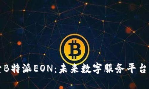 ### 探索B特派EON：未来数字服务平台的全新标杆