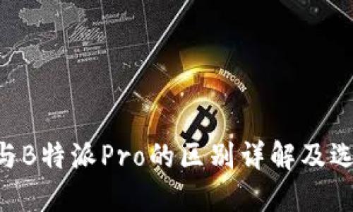 B特派与B特派Pro的区别详解及选择指南