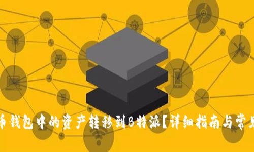 如何将火币钱包中的资产转移到B特派？详细指南与常见问题解答