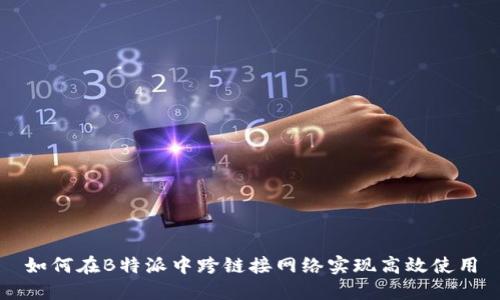 如何在B特派中跨链接网络实现高效使用