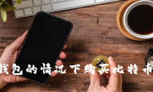 如何在没有钱包的情况下购买比特币：全方位指南