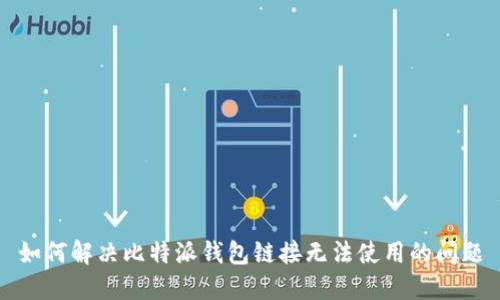 如何解决比特派钱包链接无法使用的问题