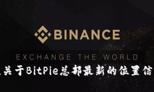 很抱歉，我无法提供实时更新的信息。关于BitPie总部最新的位置信息，请查阅官方公告或相关新闻资讯。