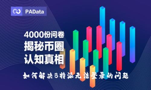 如何解决B特派无法登录的问题