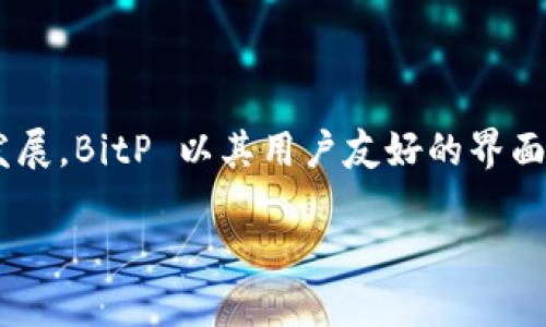 BitP 是一家来自新加坡的金融科技公司，专注于区块链技术和数字资产的应用。该公司通过提供数字货币交易平台与其他金融服务，致力于推动全球范围内的数字经济发展。BitP 以其用户友好的界面和高安全性闻名，吸引了大量用户进行数字资产交易。此外，BitP还可能涉及诸如去中心化金融（DeFi）、稳定币、非同质化代币（NFT）等领域，旨在为用户提供全方位的服务。

如果你想了解更多关于BitP的具体服务和产品，或者它在区块链领域的影响，可以继续深入探讨。