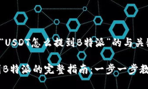 以下是关于“USDT怎么提到B特派”的与关键词：

USDT转账到B特派的完整指南：一步一步教你如何操作