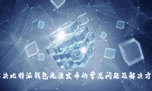 解决比特派钱包无法发币的常见问题及解决方案