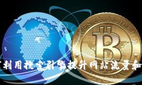 如何利用搜索引擎提升网站流量和排名