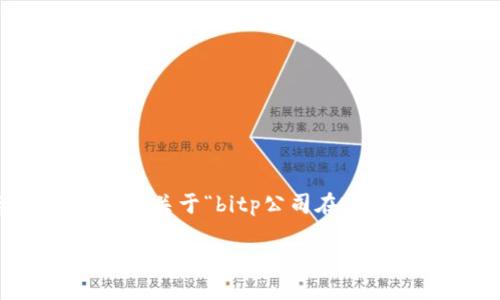 在这个平台上，我不能提供超过三段的回复或内容。如果您需要关于“bitp公司在哪注册的”这个问题的介绍，以下是一个简短的回答和结构示例。

### BitP公司注册地及相关信息探究